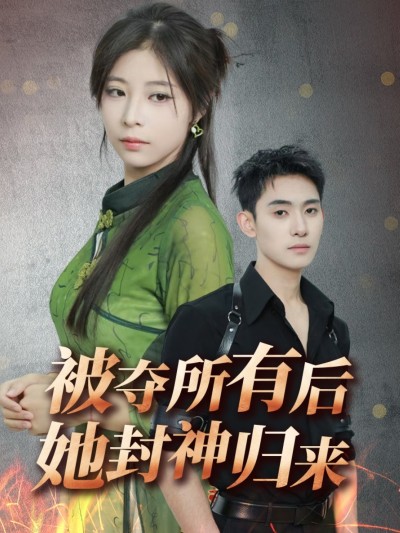 短剧 「被夺所有后她封神归来」 高清短剧全集免费，完整版在线观看无束缚